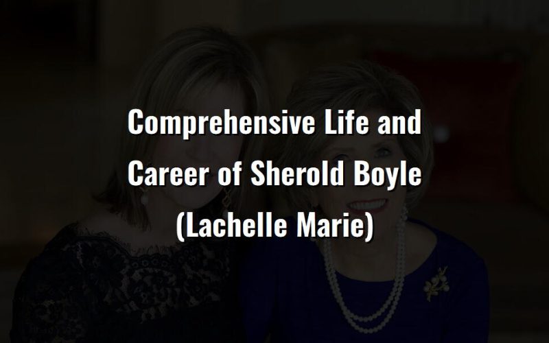 comprehensive life and career of sherold boyle lachelle marie 76