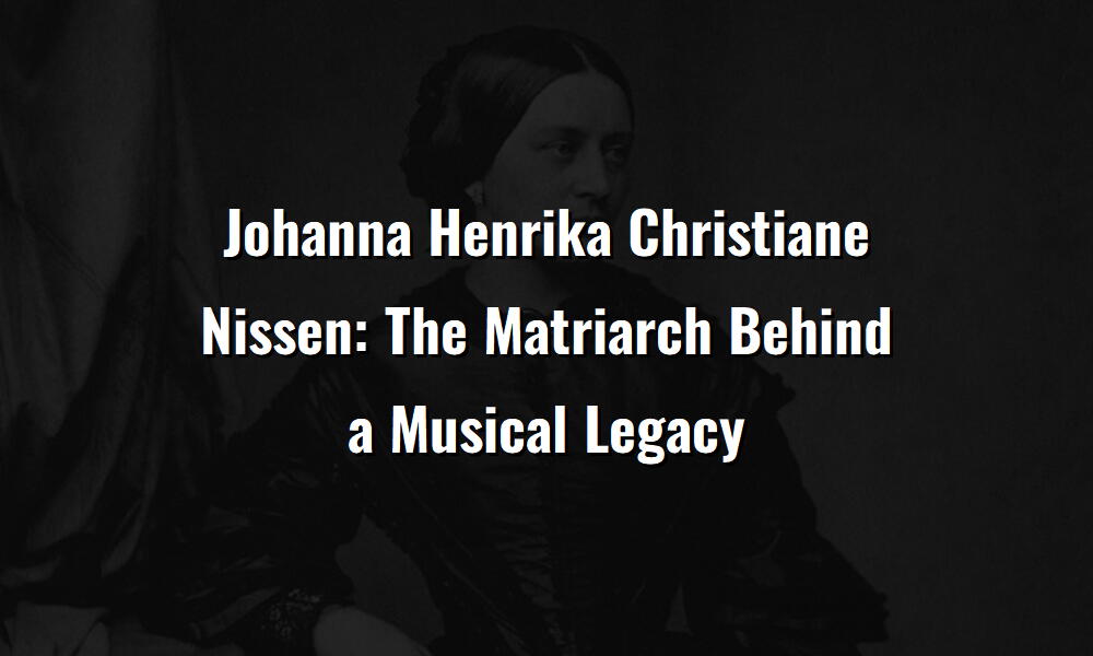 johanna henrika christiane nissen the matriarch behind a musical legacy 74